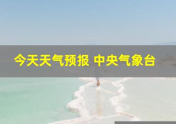 今天天气预报 中央气象台